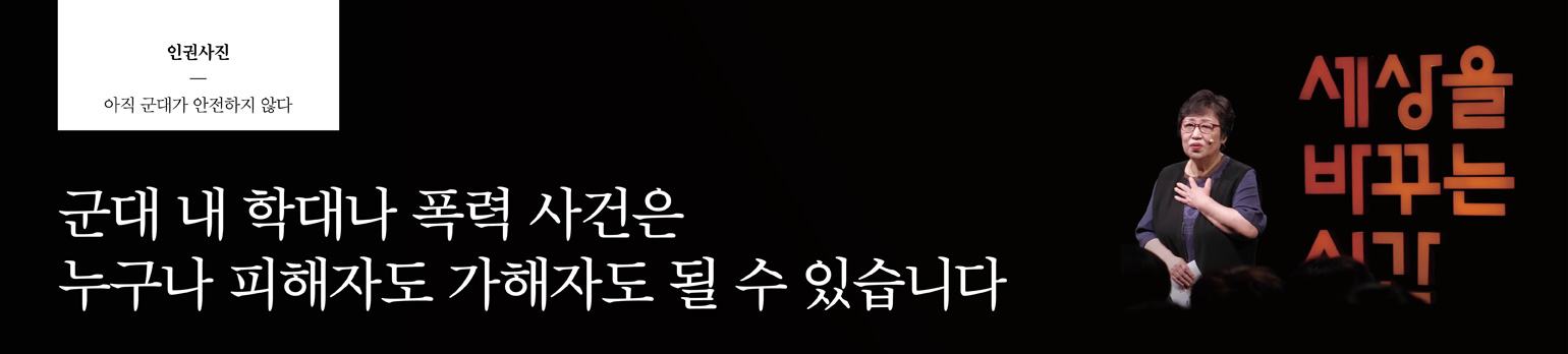 “군대 내 학대나 폭력 사건은 누구나 피해자도 <br />가해자도 될 수 있습니다.”