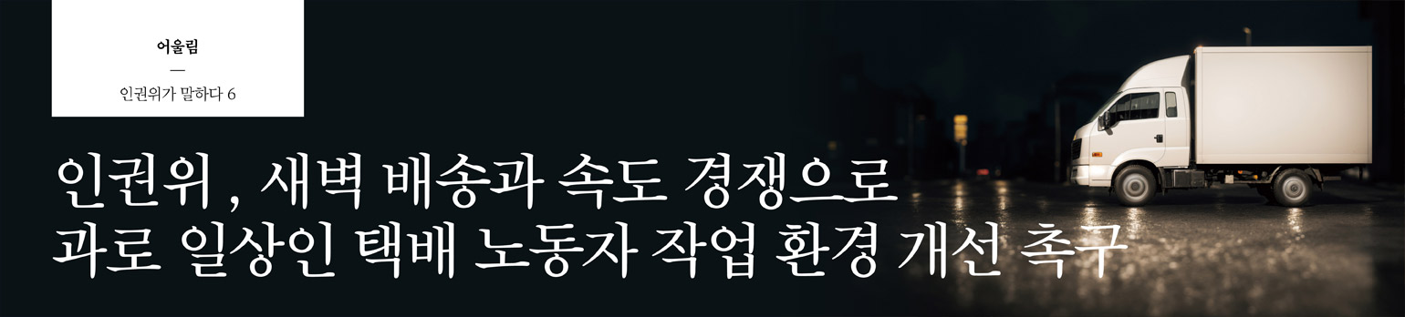 #6 인권위, 새벽 배송과 속도 경쟁으로 과로 일상인 <br>택배 노동자 작업 환경 개선 촉구