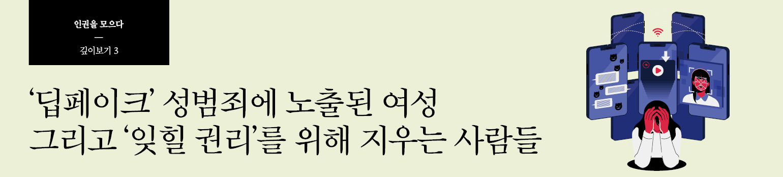 #3 ‘딥페이크’ 성범죄에 노출된 여성 <br />그리고 ‘잊힐 권리’를 위해 지우는 사람들