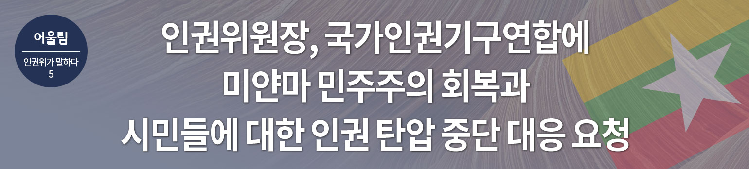 #5 인권위원장, 국가인권기구연합에<br/>미얀마 민주주의 회복과 시민들에 대한<br/>인권 탄압 중단 대응 요청